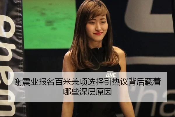 谢震业报名百米兼项选择引热议背后藏着哪些深层原因
